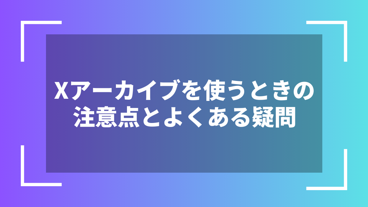 Xアーカイブを使うときの注意点とよくある疑問