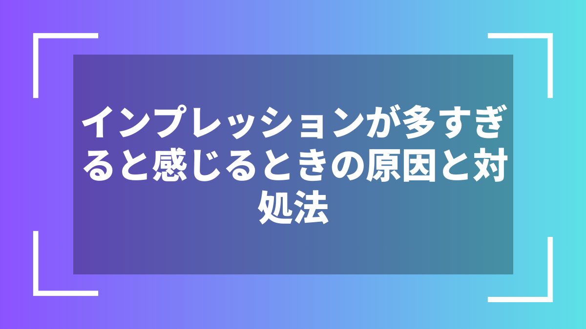インプレッションが多すぎると感じるときの原因と対処法