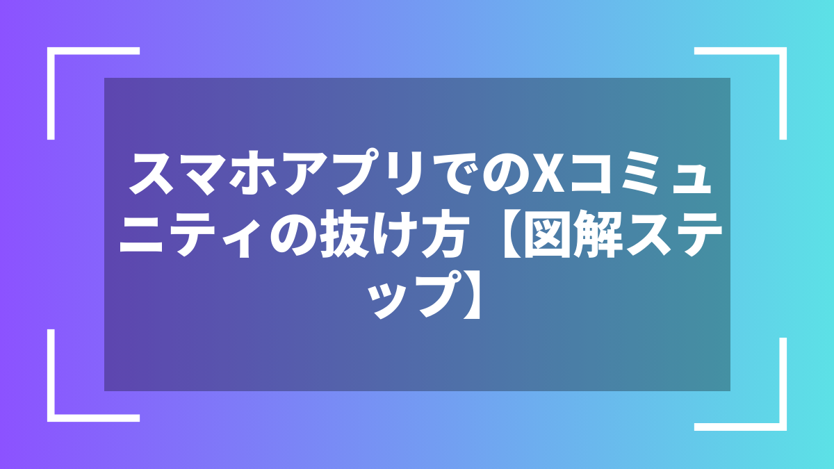 スマホアプリでのXコミュニティの抜け方【図解ステップ】