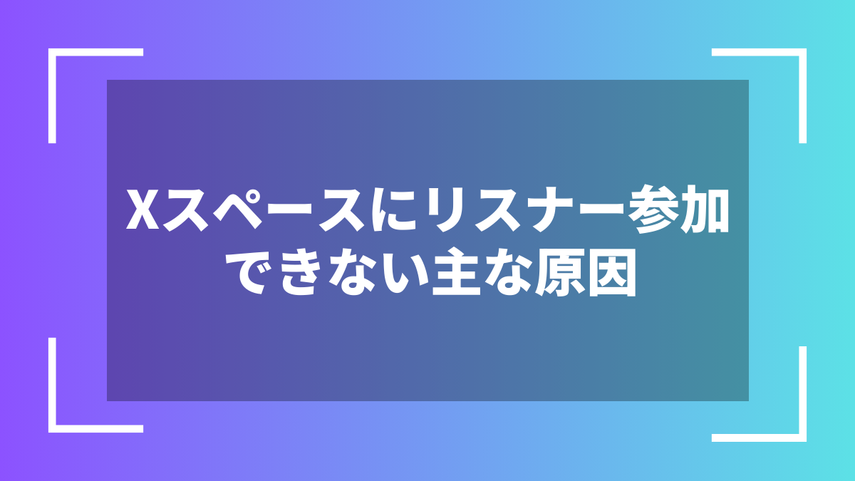 Xスペースにリスナー参加できない主な原因