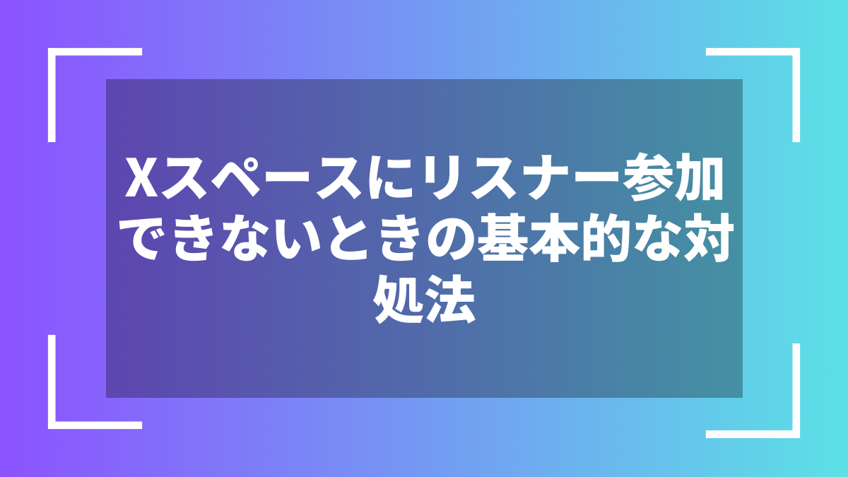 Xスペースにリスナー参加できないときの基本的な対処法