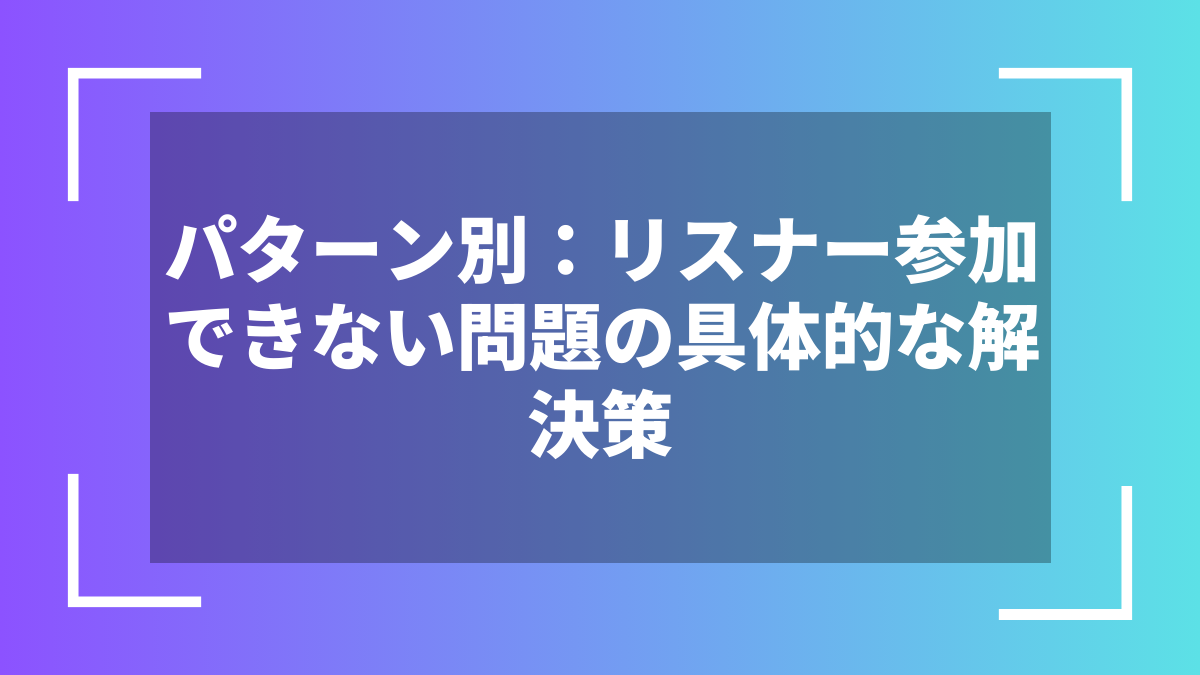 パターン別:リスナー参加できない問題の具体的な解決策
