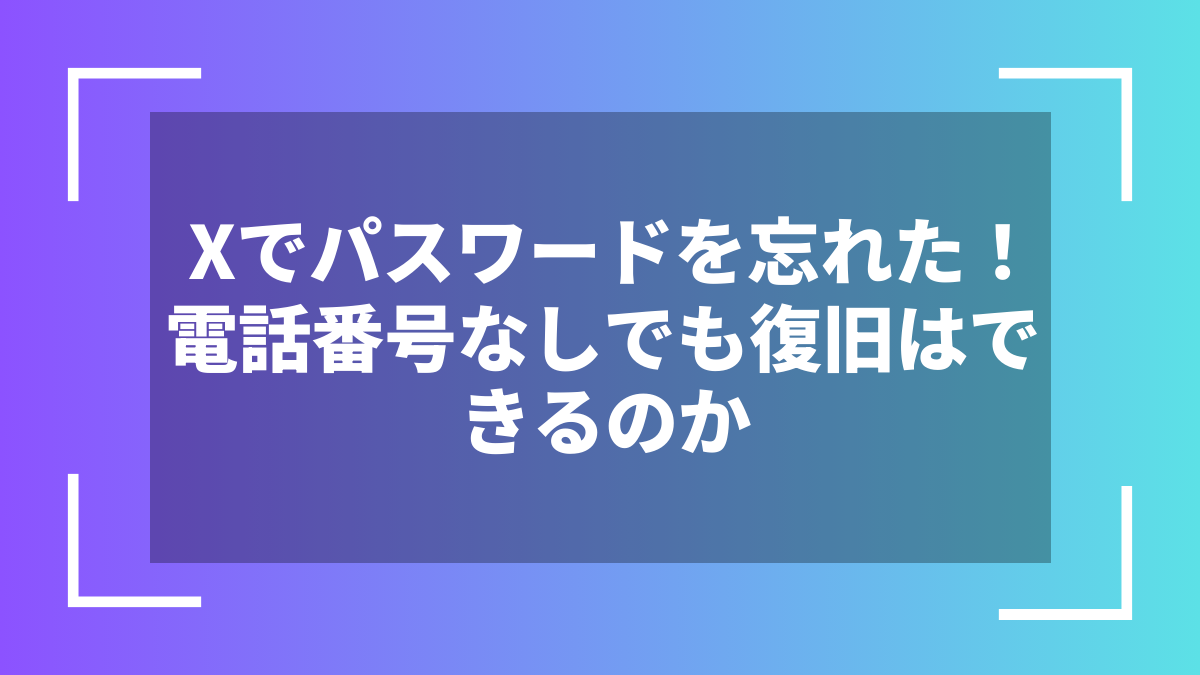 Xでパスワードを忘れた!電話番号なしでも復旧はできるのか