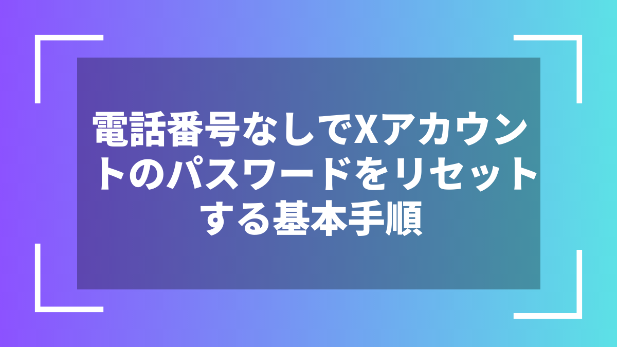 電話番号なしでXアカウントのパスワードをリセットする基本手順