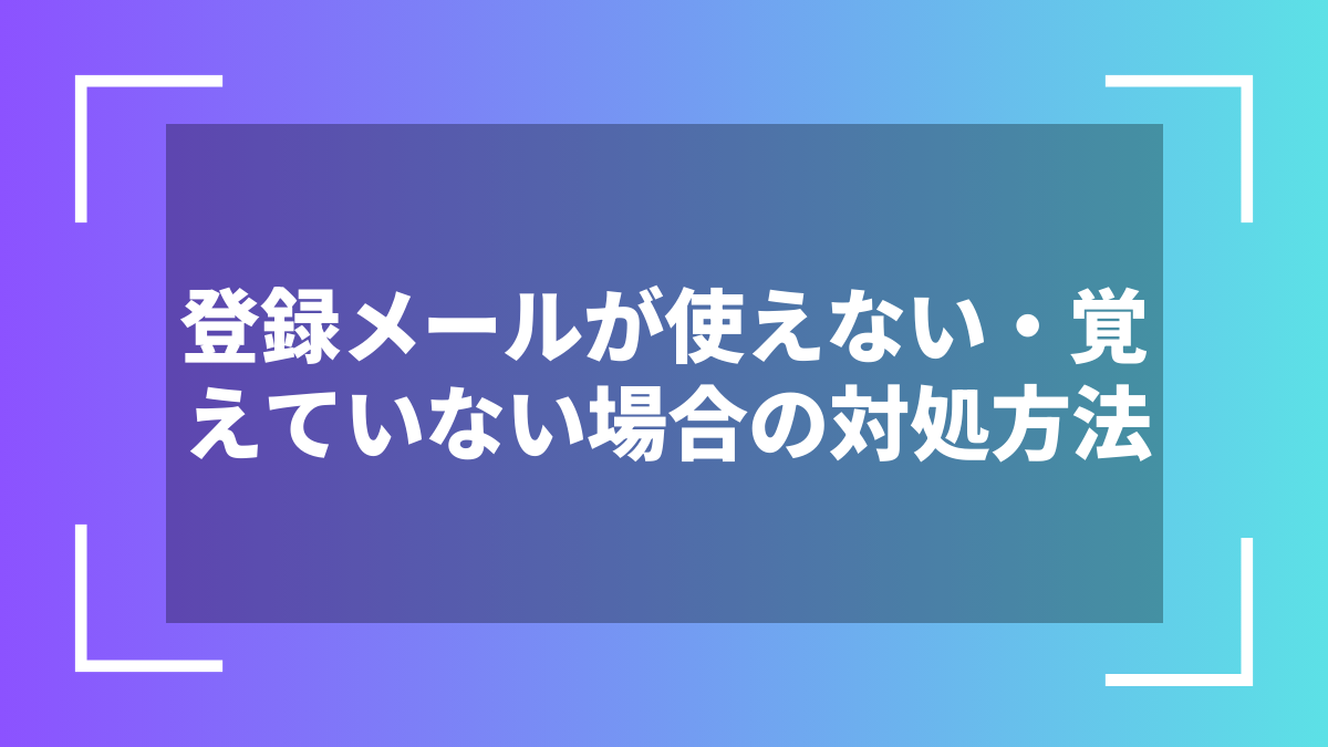 登録メールが使えない・覚えていない場合の対処方法