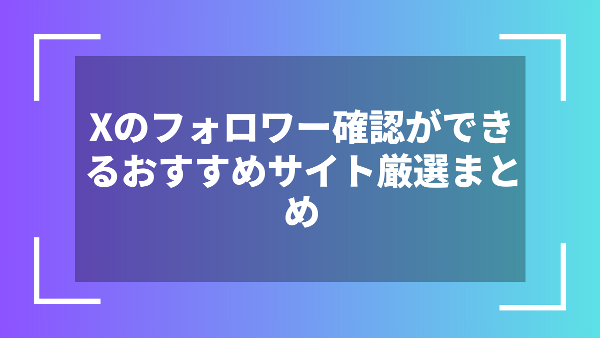 Xのフォロワー確認ができるおすすめサイト厳選まとめ