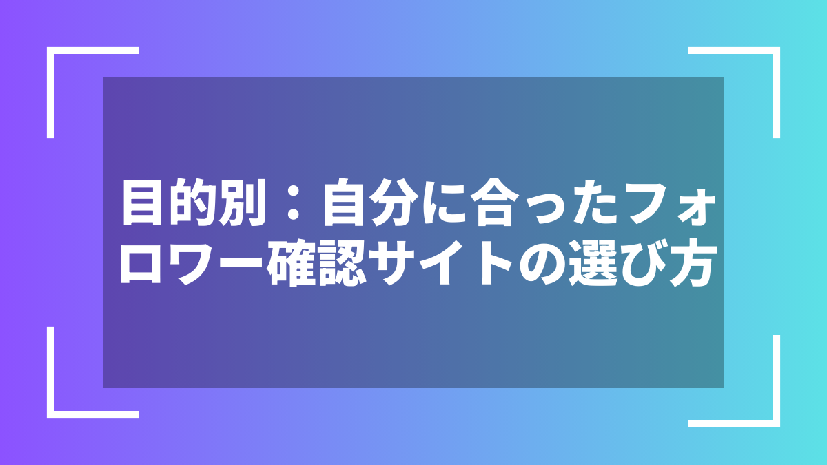 目的別:自分に合ったフォロワー確認サイトの選び方