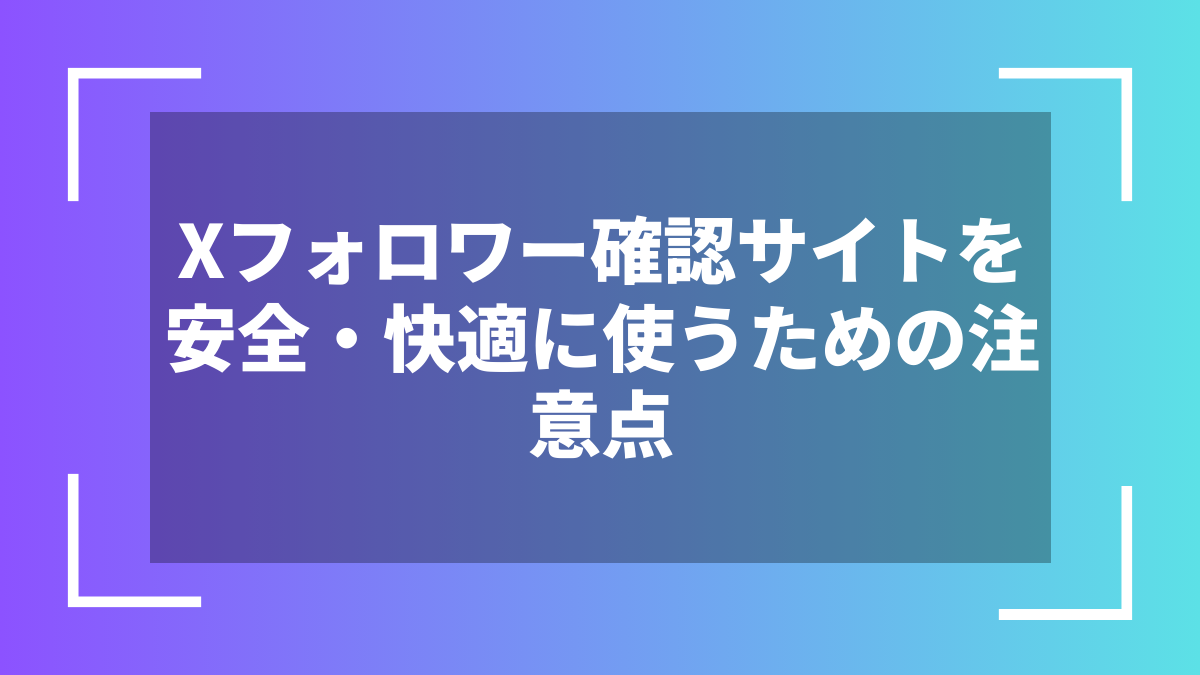 Xフォロワー確認サイトを安全・快適に使うための注意点