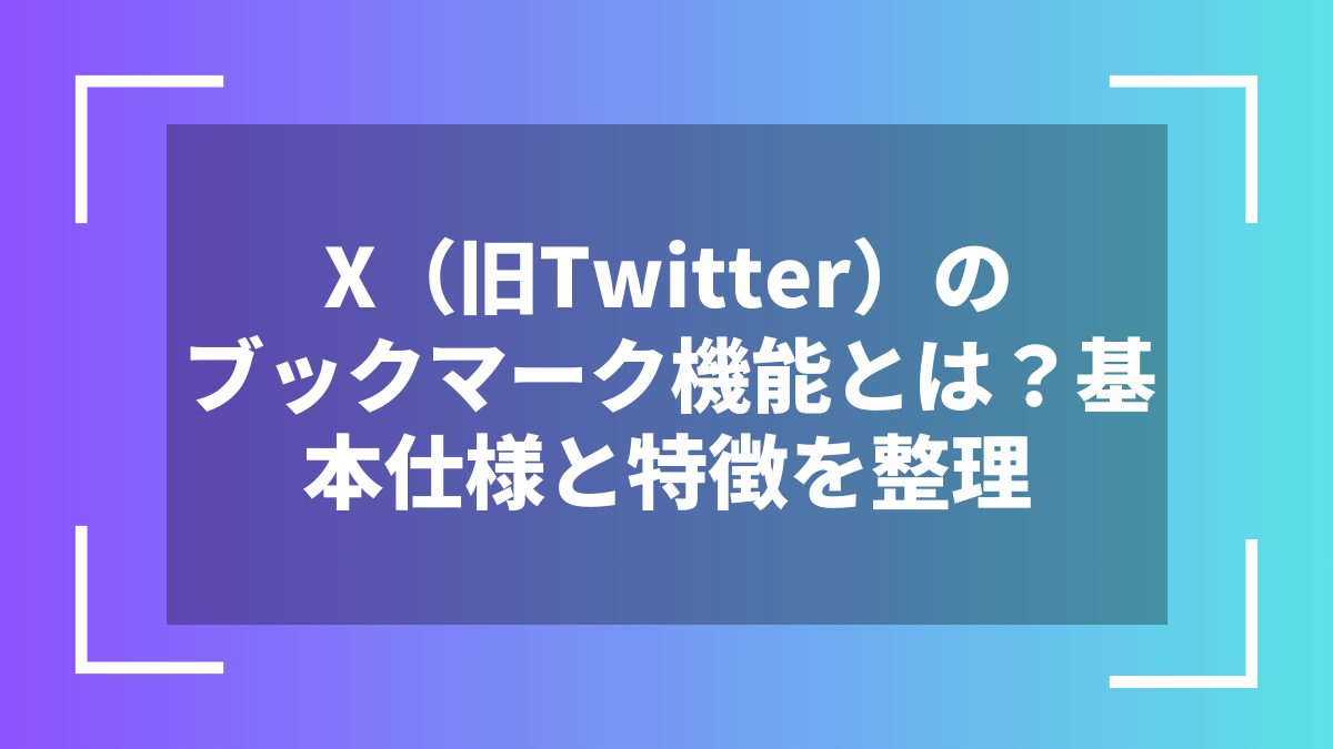 X（旧Twitter）のブックマーク機能とは？基本仕様と特徴を整理