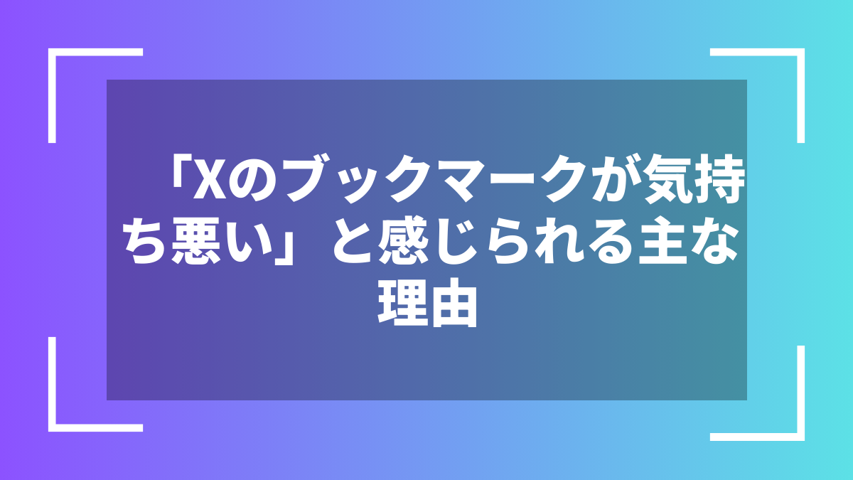 「Xのブックマークが気持ち悪い」と感じられる主な理由