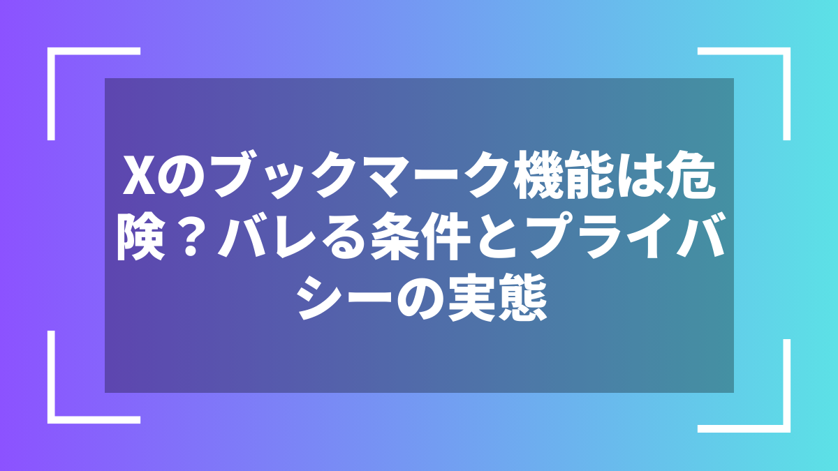 Xのブックマーク機能は危険？バレる条件とプライバシーの実態