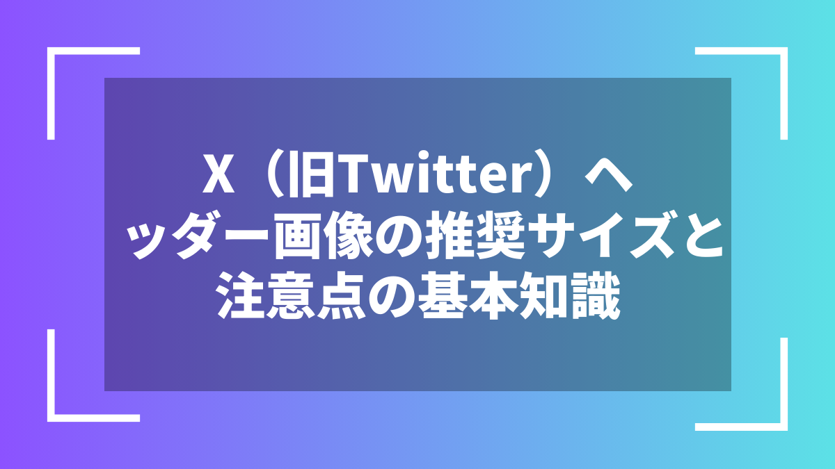 X（旧Twitter）ヘッダー画像の推奨サイズと注意点の基本知識