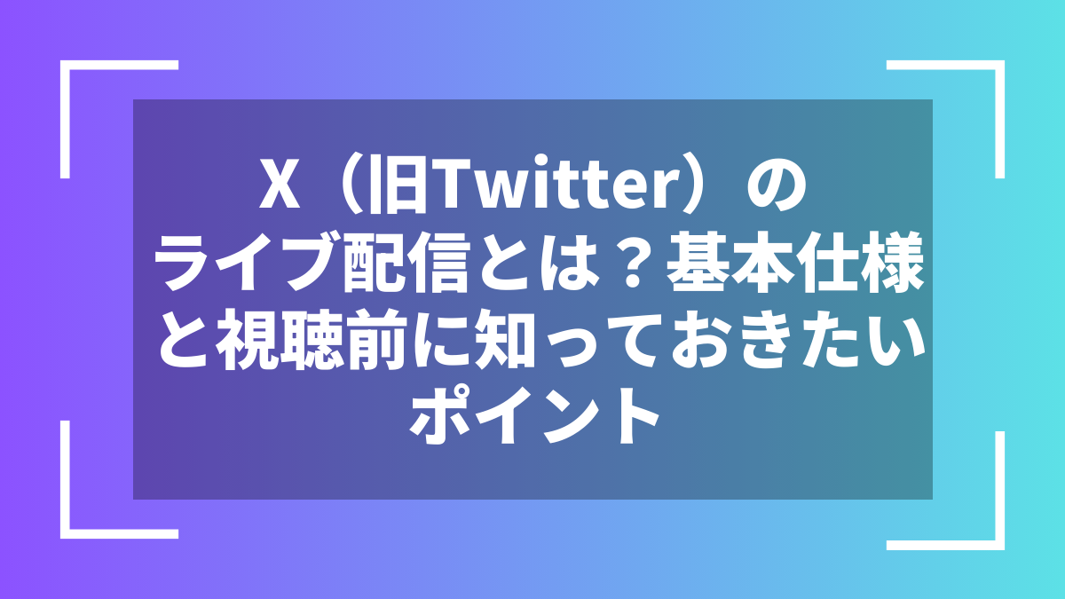X(旧Twitter)のライブ配信とは?基本仕様と視聴前に知っておきたいポイント