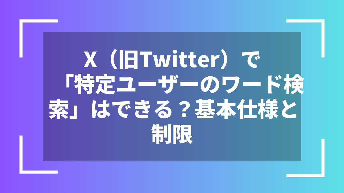 X(旧Twitter)で「特定ユーザーのワード検索」はできる?基本仕様と制限
