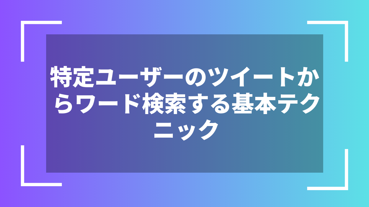 特定ユーザーのツイートからワード検索する基本テクニック