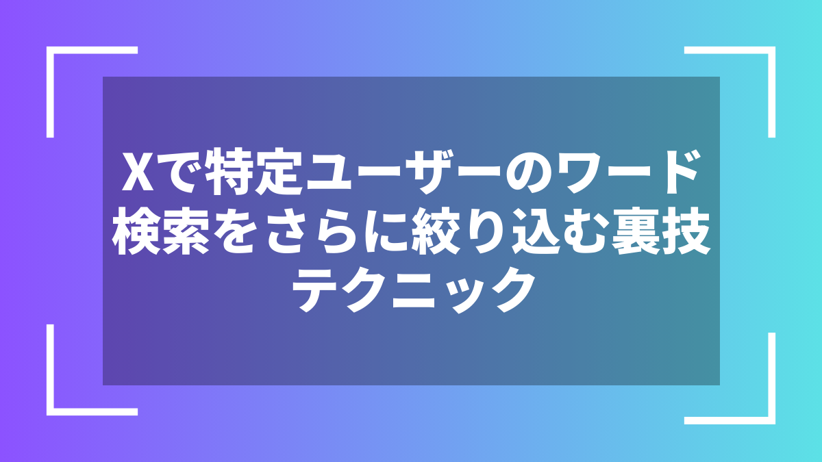 Xで特定ユーザーのワード検索をさらに絞り込む裏技テクニック