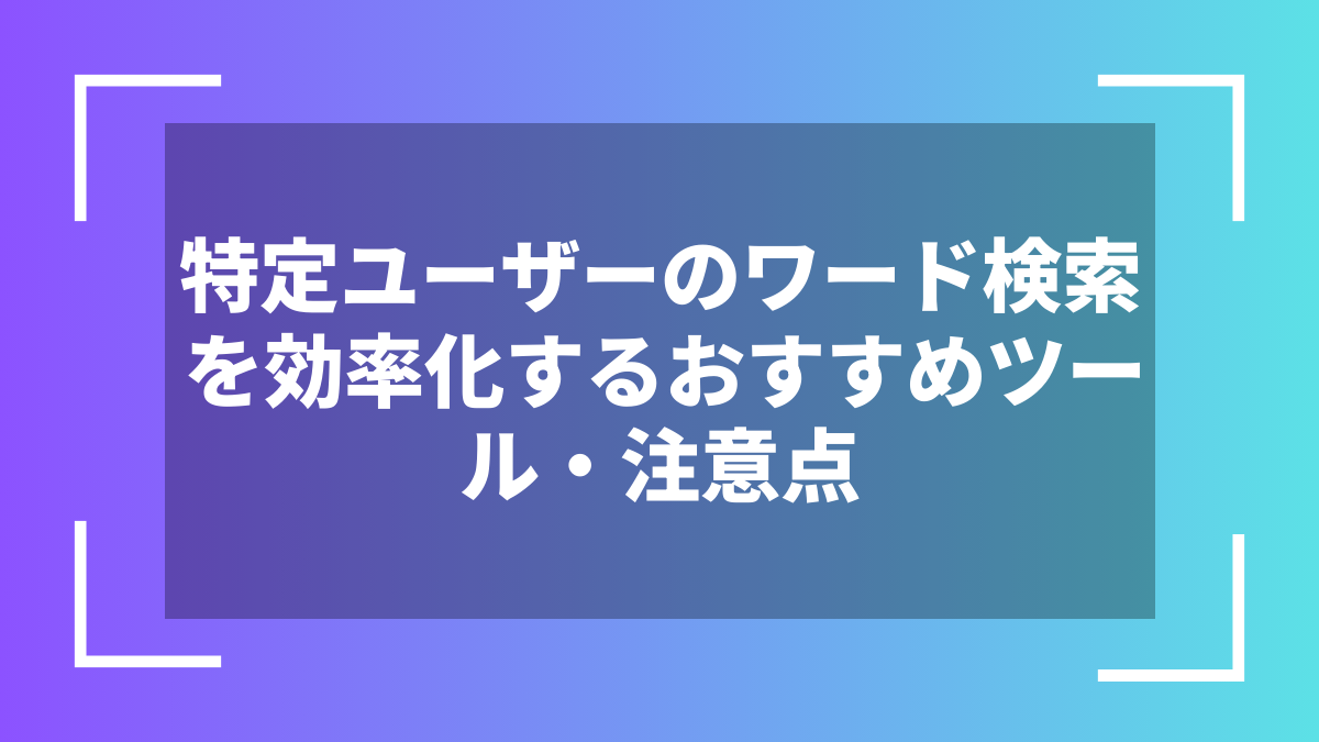 特定ユーザーのワード検索を効率化するおすすめツール・注意点