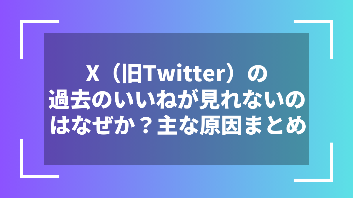 X（旧Twitter）の過去のいいねが見れないのはなぜか？主な原因まとめ