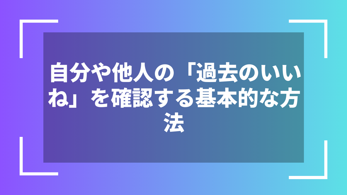 自分や他人の「過去のいいね」を確認する基本的な方法