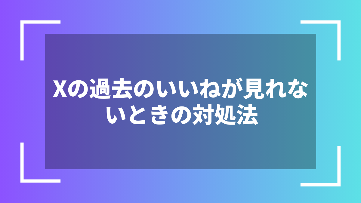 Xの過去のいいねが見れないときの対処法