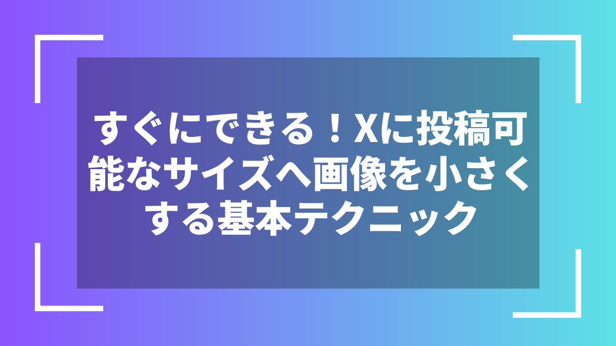 すぐにできる!Xに投稿可能なサイズへ画像を小さくする基本テクニック