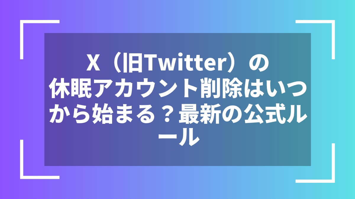 X(旧Twitter)の休眠アカウント削除はいつから始まる?最新の公式ルール