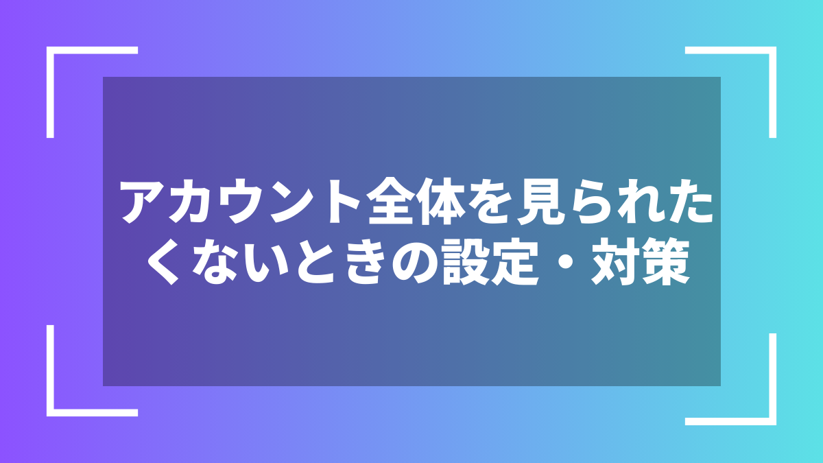 アカウント全体を見られたくないときの設定・対策