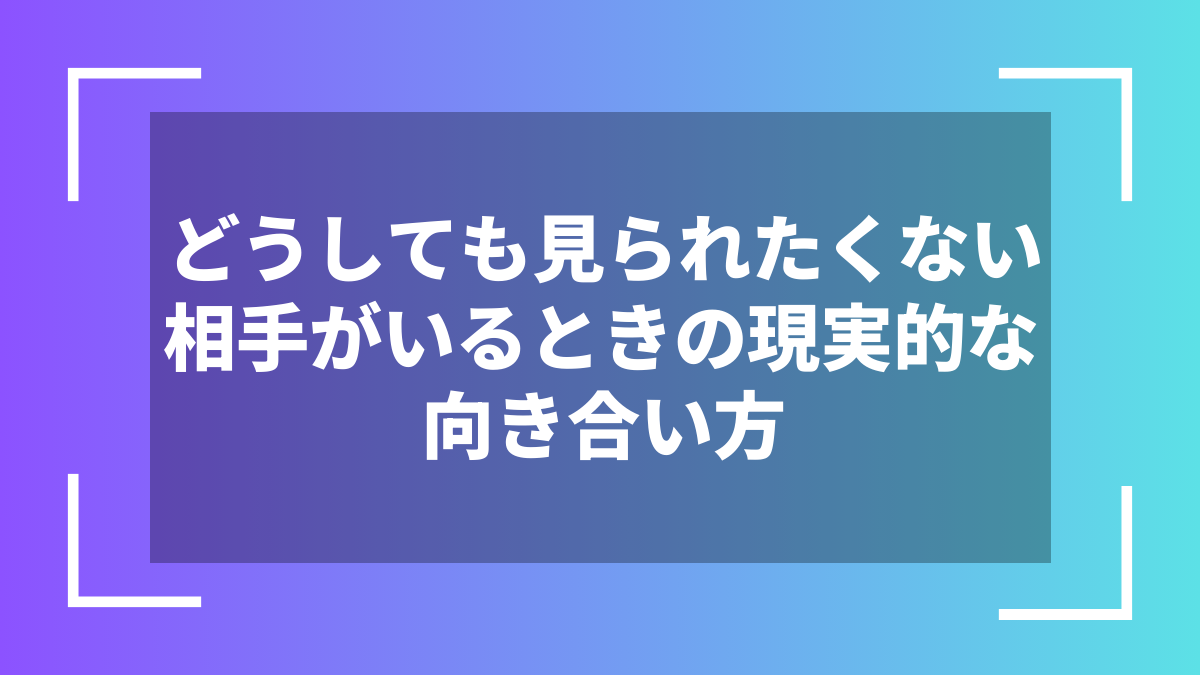 どうしても見られたくない相手がいるときの現実的な向き合い方