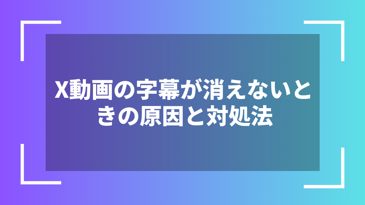 X動画の字幕が消えないときの原因と対処法