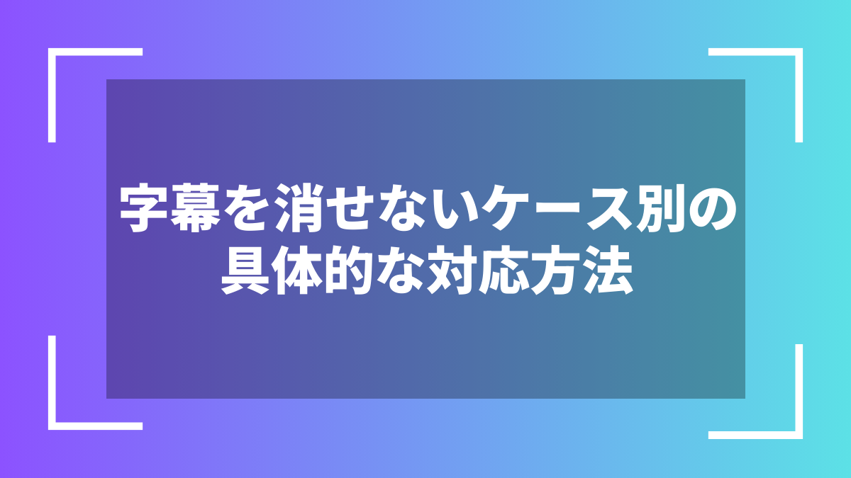 字幕を消せないケース別の具体的な対応方法
