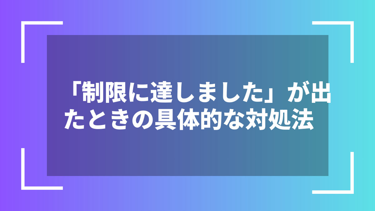 「制限に達しました」が出たときの具体的な対処法