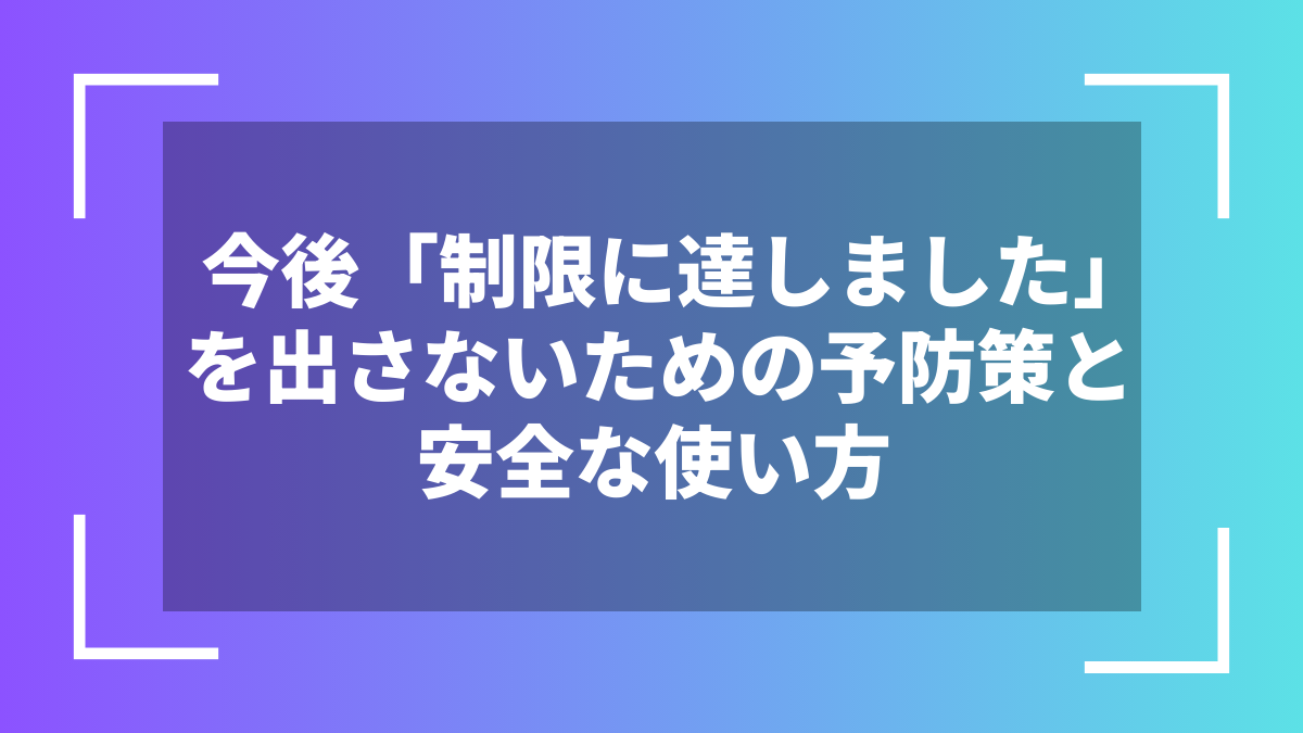 今後「制限に達しました」を出さないための予防策と安全な使い方