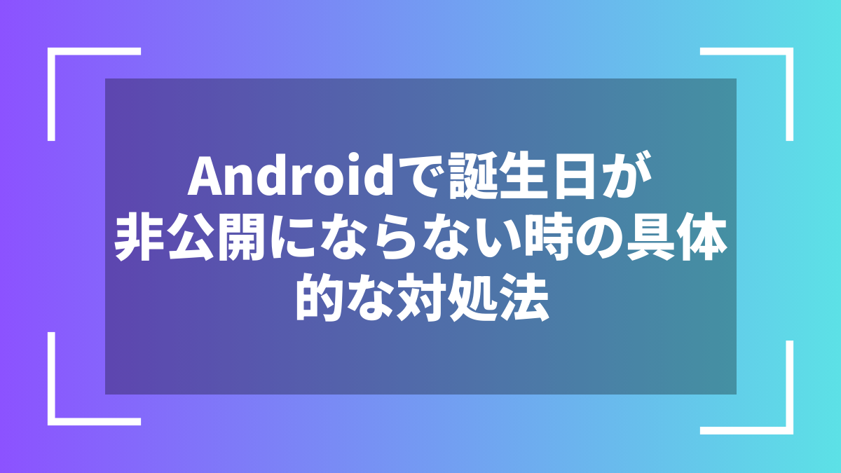 Androidで誕生日が非公開にならない時の具体的な対処法