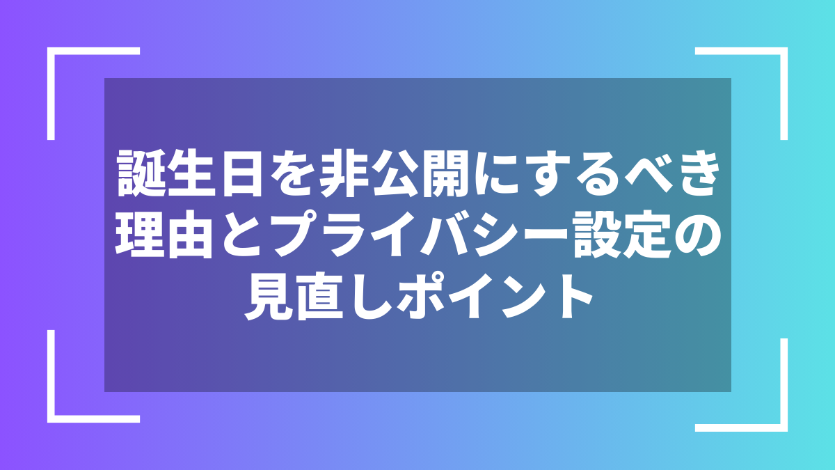 誕生日を非公開にするべき理由とプライバシー設定の見直しポイント