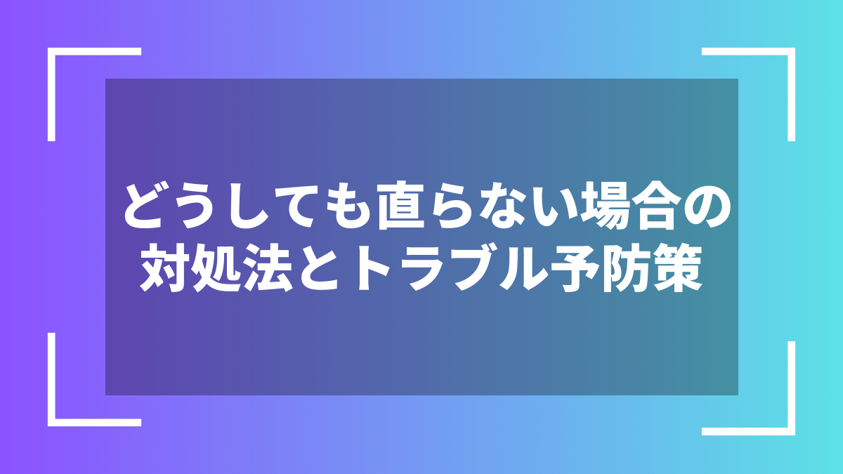 どうしても直らない場合の対処法とトラブル予防策