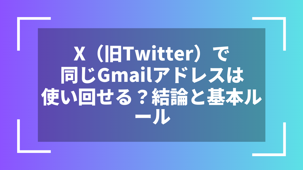 X(旧Twitter)で同じGmailアドレスは使い回せる?結論と基本ルール