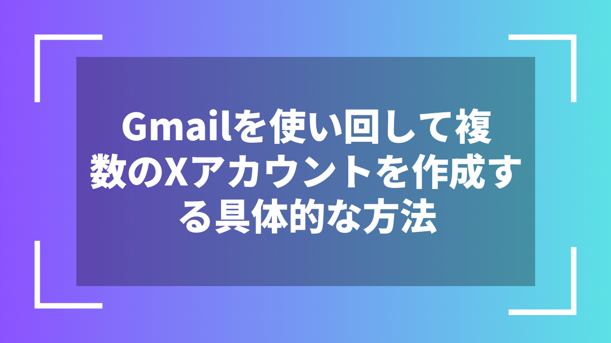 Gmailを使い回して複数のXアカウントを作成する具体的な方法