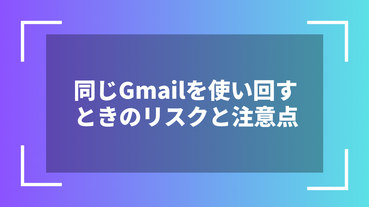 同じGmailを使い回すときのリスクと注意点