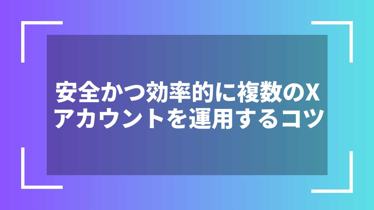 安全かつ効率的に複数のXアカウントを運用するコツ