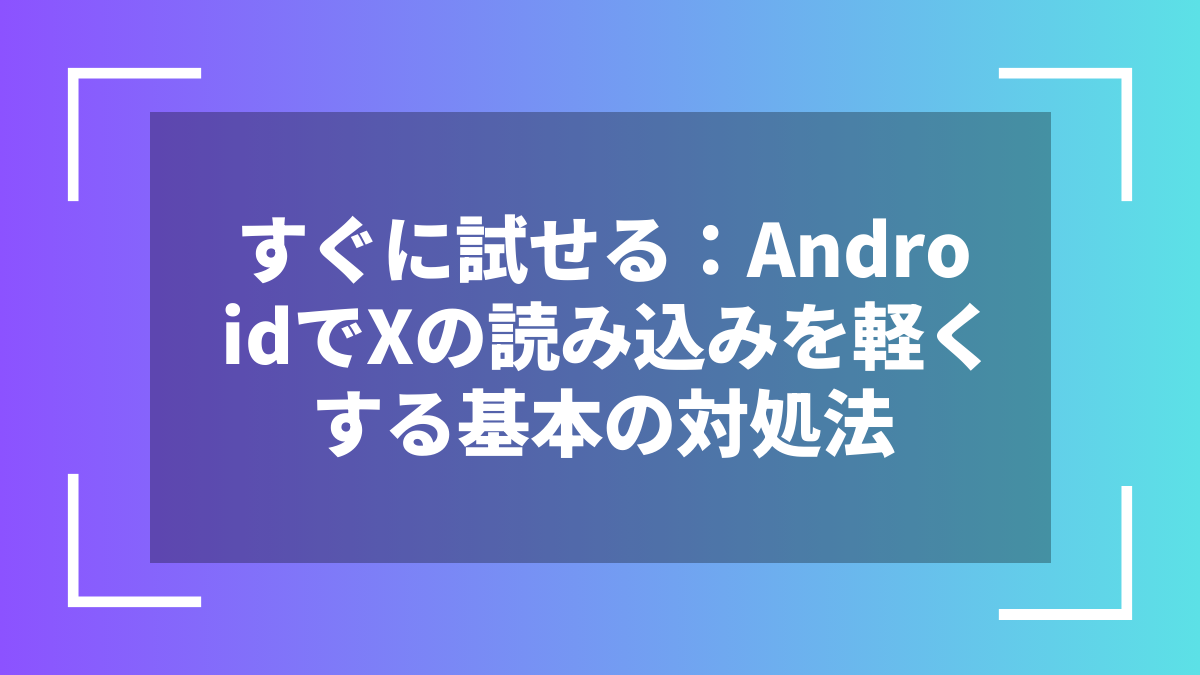 すぐに試せる:AndroidでXの読み込みを軽くする基本の対処法