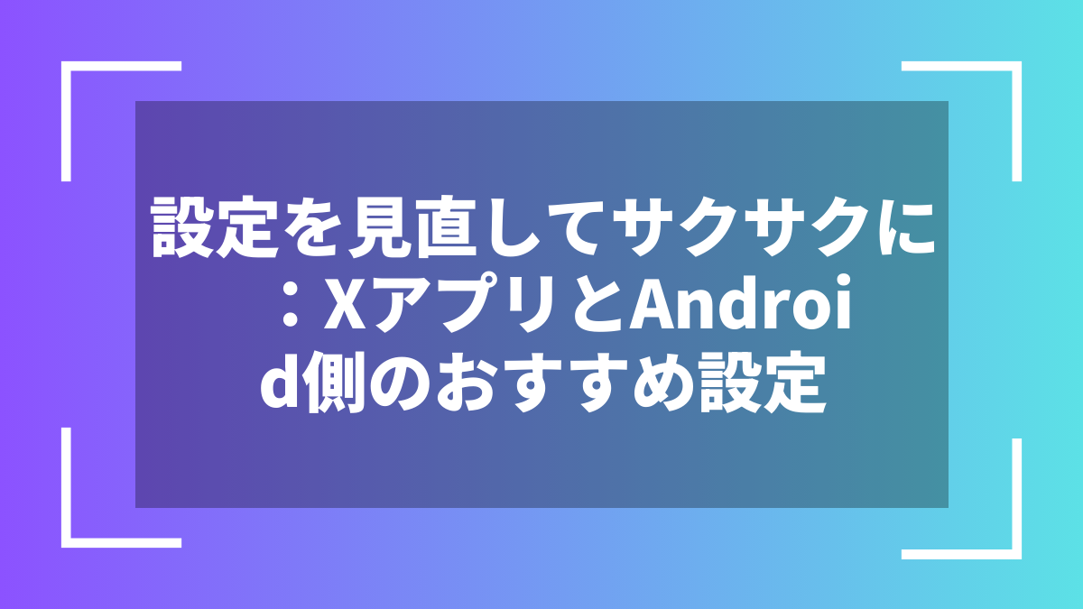 設定を見直してサクサクに:XアプリとAndroid側のおすすめ設定