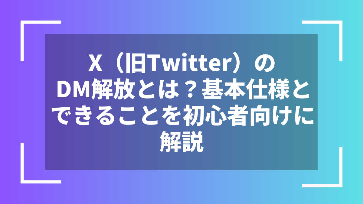 X(旧Twitter)のDM解放とは?基本仕様とできることを初心者向けに解説