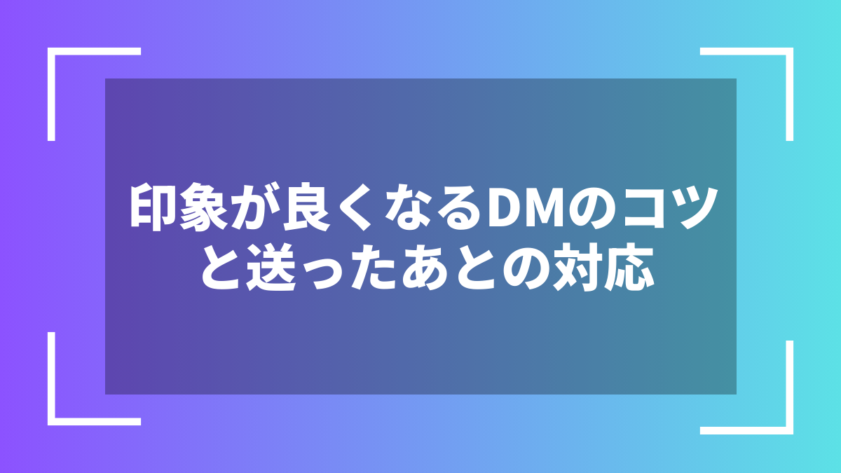 印象が良くなるDMのコツと送ったあとの対応