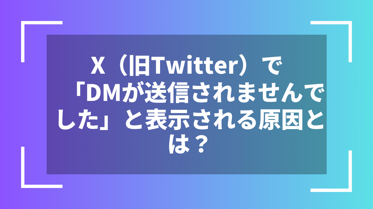 X(旧Twitter)で「DMが送信されませんでした」と表示される原因とは?
