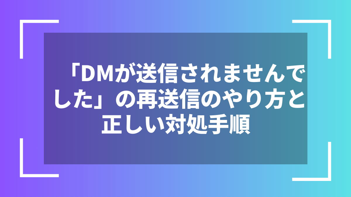 「DMが送信されませんでした」の再送信のやり方と正しい対処手順