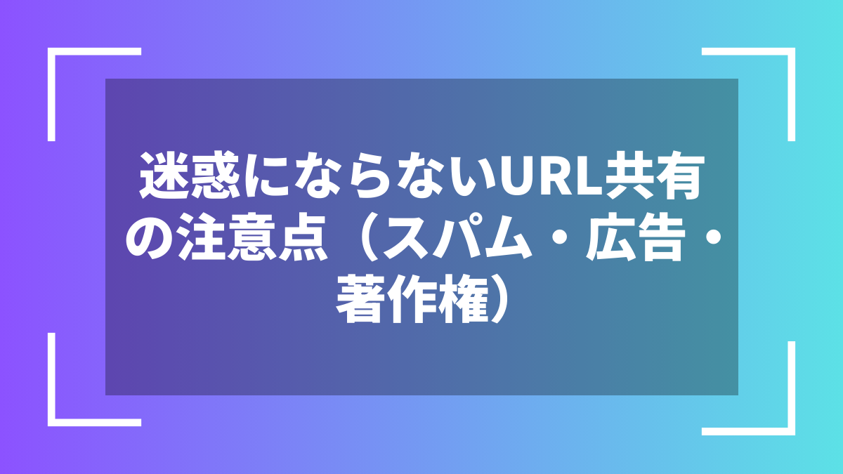 迷惑にならないURL共有の注意点(スパム・広告・著作権)