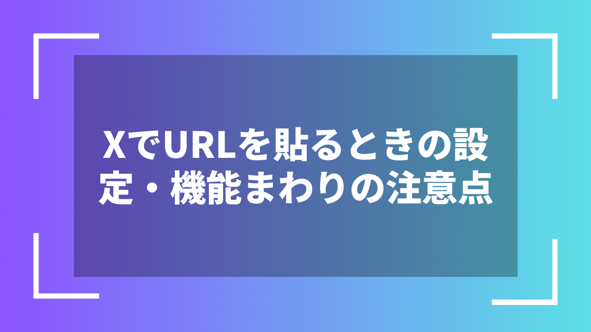 XでURLを貼るときの設定・機能まわりの注意点