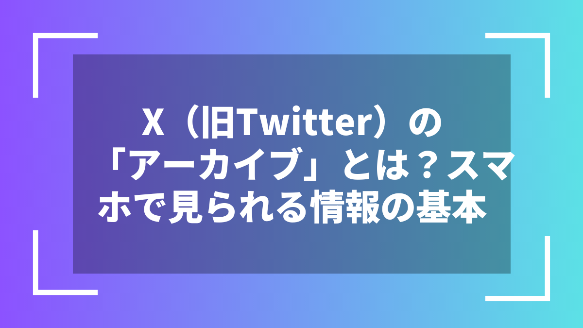 X（旧Twitter）の「アーカイブ」とは？スマホで見られる情報の基本