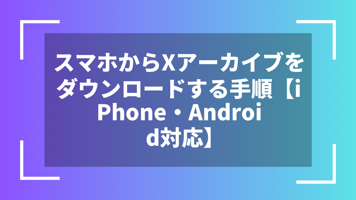スマホからXアーカイブをダウンロードする手順【iPhone・Android対応】