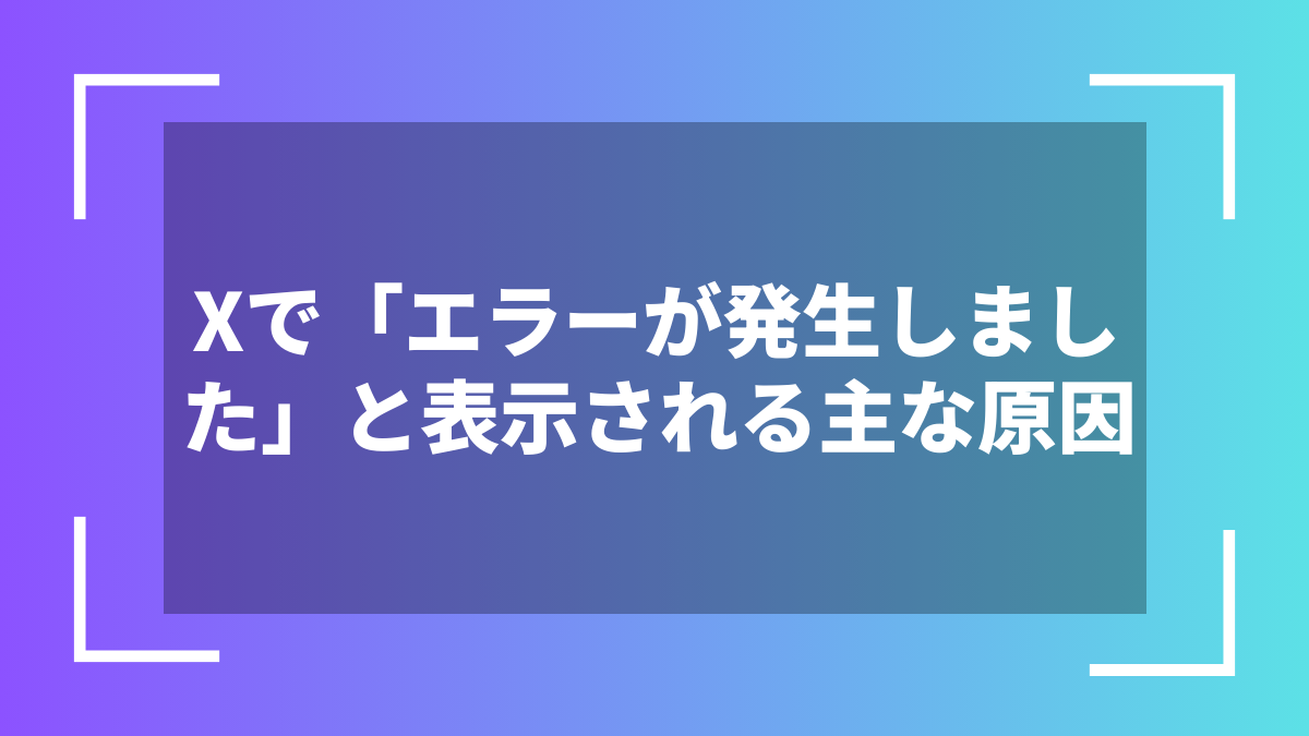 Xで「エラーが発生しました」と表示される主な原因